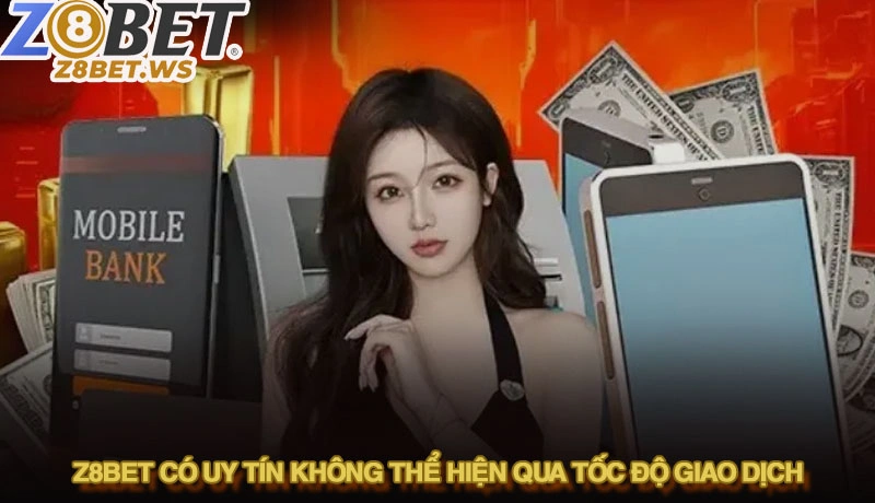 Z8bet có uy tín không được thể hiện qua tốc độ giao dịch